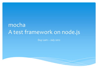 mocha
A test framework on node.js
           Duy Lam – July 2012
 