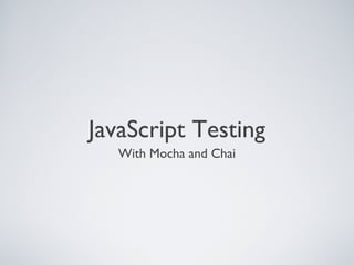 JavaScript Testing
   With Mocha and Chai
 