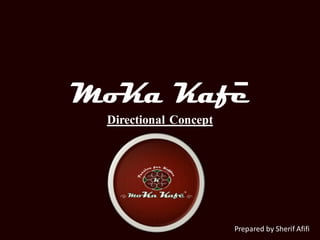 MoKa Kafe
 Directional Concept




      Sherif Afifi



                       Prepared by Sherif Afifi
 
