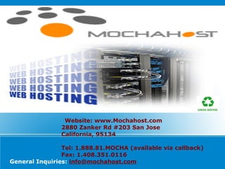 Website: www.Mochahost.com 2880 Zanker Rd #203 San Jose California, 95134 Tel: 1.888.81.MOCHA (available via callback)   Fax: 1.408.351.0116 General Inquiries:   [email_address] 