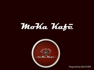 MoKa Kafe


   Sherif Afifi


                  Prepared by Sherif Afifi
 