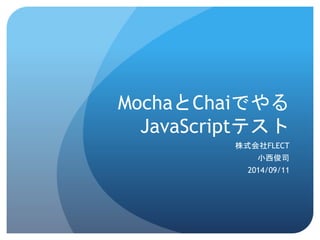 MochaとChaiでやる JavaScriptテスト 
株式会社FLECT 
小西俊司 
2014/09/11  