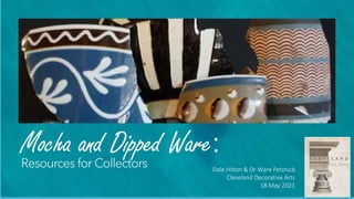 Mocha and Dipped Ware:
Resources for Collectors Dale Hilton & Dr Ware Petznick
Cleveland Decorative Arts
18 May 2021
 
