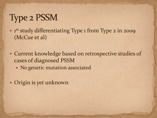  1st study differentiating Type 1 from Type 2 in 2009

(McCue et al)
 Current knowledge based on retrospective studies of

cases of diagnosed PSSM
 No genetic mutation associated

 Origin is yet unknown

 