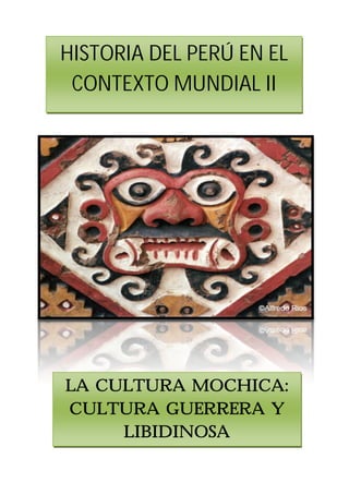HISTORIA DEL PERÚ EN EL
 CONTEXTO MUNDIAL II




LA CULTURA MOCHICA:
CULTURA GUERRERA Y
     LIBIDINOSA
 