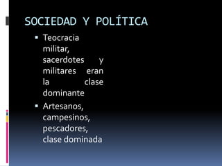 SOCIEDAD Y POLÍTICA
 Teocracia
militar,
sacerdotes y
militares eran
la clase
dominante
 Artesanos,
campesinos,
pescadores,
clase dominada
 