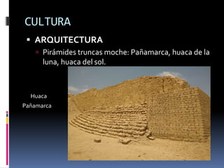CULTURA
 ARQUITECTURA
 Pirámides truncas moche: Pañamarca, huaca de la
luna, huaca del sol.
Huaca
Pañamarca
 