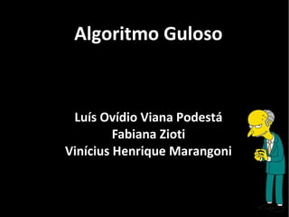 Luís Ovídio Viana Podestá
Fabiana Zioti
Vinícius Henrique Marangoni
Algoritmo Guloso
 