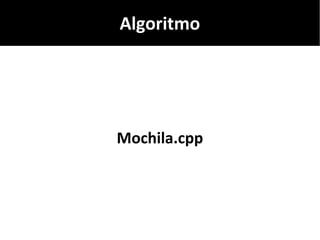 Algoritmo
Mochila.cpp
 