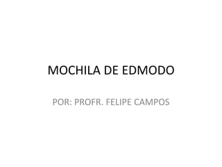 MOCHILA DE EDMODO
POR: PROFR. FELIPE CAMPOS

 