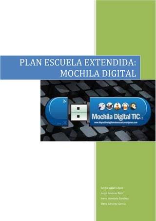 PLAN ESCUELA EXTENDIDA:
MOCHILA DIGITAL

Sergio Galán López
Jorge Jiménez Ruiz
Irene Nombela Sánchez
Elena Sánchez García.

 