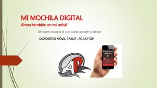 MI MOCHILA DIGITAL
Ahora también en mi móvil
Un nuevo espacio al que puede accederse desde :
DISPOSITIVO MÓVIL, TABLET , PC, LAPTOP