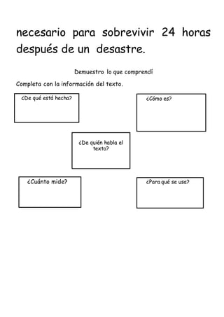 necesario para sobrevivir 24 horas
después de un desastre.
Demuestro lo que comprendí
Completa con la información del texto.
¿Cuánto mide?
¿De quién habla el
texto?
¿De qué está hecha?
¿Para qué se usa?
¿Cómo es?
 