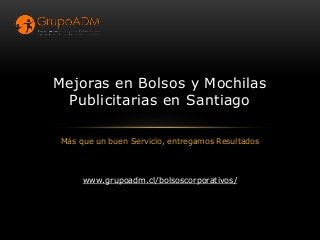 Más que un buen Servicio, entregamos Resultados
Mejoras en Bolsos y Mochilas
Publicitarias en Santiago
www.grupoadm.cl/bolsoscorporativos/
 