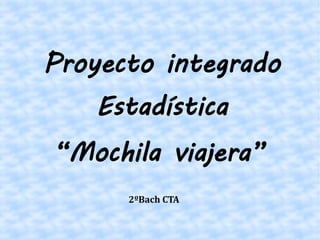 Proyecto integrado
Estadística
2ºBach CTA
“Mochila viajera”
 