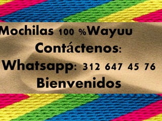 Mochilas 100 %Wayuu 
Contáctenos: 
Whatsapp: 312 647 45 76 
Bienvenidos 
 