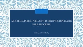 MOCHILEAPOR EL PERÚ: CINCODESTINOSESPECIALES
PARA RECORRER
Velásquez Ortiz Cathy
 