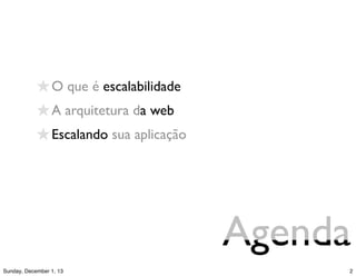 Agenda
• O que é escalabilidade
• A arquitetura da web
• Escalando sua aplicação
 