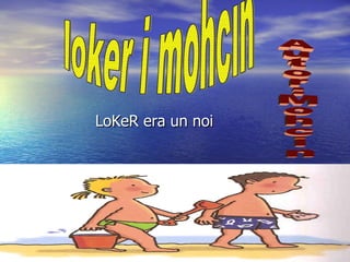 LoKeR era un noi loker i mohcin Autor:Mohcin 