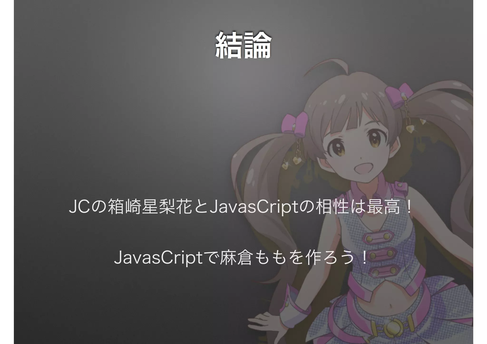 JCの箱崎星梨花とJavasCriptの相性は最高！
JavasCriptで麻倉ももを作ろう！
 