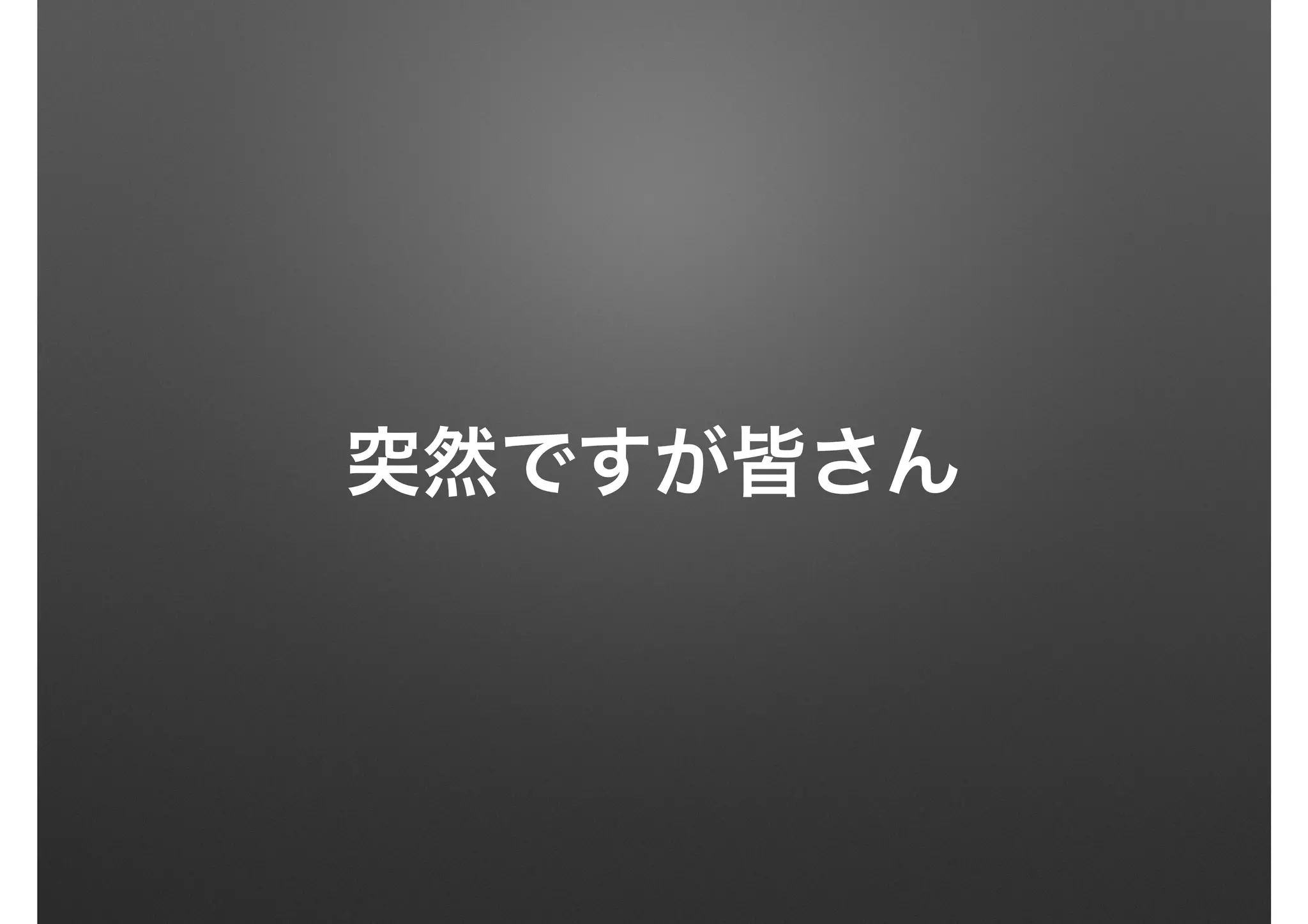 突然ですが皆さん
 