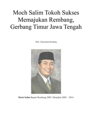 Moch Salim Tokoh Sukses
Memajukan Rembang,
Gerbang Timur Jawa Tengah
Oleh : Masyarakat Rembang
Moch Salim Bupati Rembang 2005. Menjabat 2005 – 2014
 