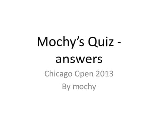Mochy’s Quiz -
answers
Chicago Open 2013
By mochy
 