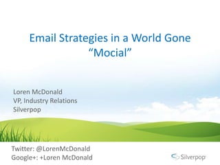 Email Strategies in a World Gone “Mocial” Loren McDonald VP, Industry Relations Silverpop  Twitter: @LorenMcDonald Google+: +Loren McDonald  