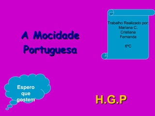 H.G.P A Mocidade Portuguesa Espero que gostem Trabalho Realizado por: Mariana C. Cristiana Fernanda 6ºC 