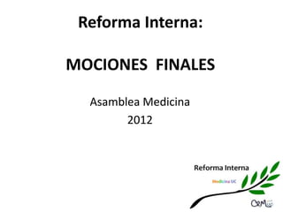 Reforma Interna:

MOCIONES FINALES

  Asamblea Medicina
        2012
 