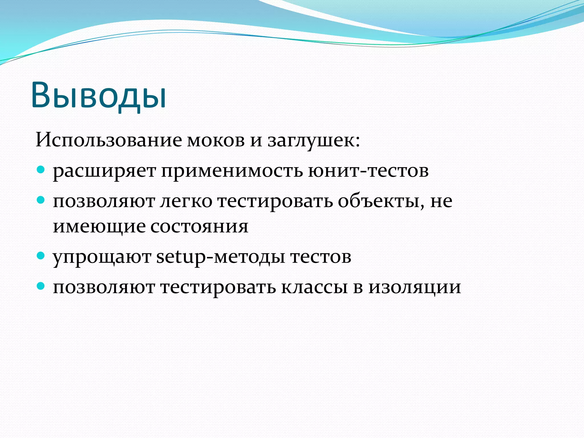 ВыводыИспользование моков и заглушек:расширяет применимость юнит-тестовпозволяют легко тестировать объекты, не имеющие состоянияупрощают setup-методы тестовпозволяют тестировать классы в изоляции