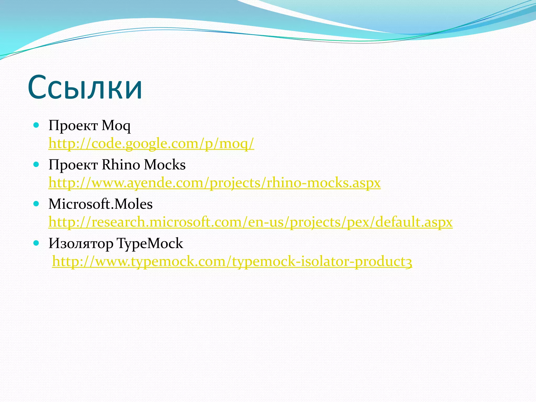 СсылкиПроект Moqhttp://code.google.com/p/moq/Проект Rhino Mockshttp://www.ayende.com/projects/rhino-mocks.aspxMicrosoft.Moleshttp://research.microsoft.com/en-us/projects/pex/default.aspxИзолятор TypeMockhttp://www.typemock.com/typemock-isolator-product3
