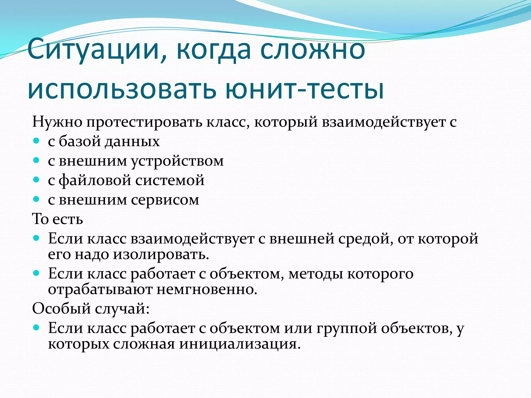 Ситуации, когда сложно использовать юнит-тестыНужно протестировать класс, который взаимодействует сс базой данныхс внешним устройствомс файловой системойс внешним сервисомТо естьЕсли класс взаимодействует с внешней средой, от которой его надо изолировать.Если класс работает с объектом, методы которого отрабатывают немгновенно.Особый случай:Если класс работает с объектом или группой объектов, у которых сложная инициализация.