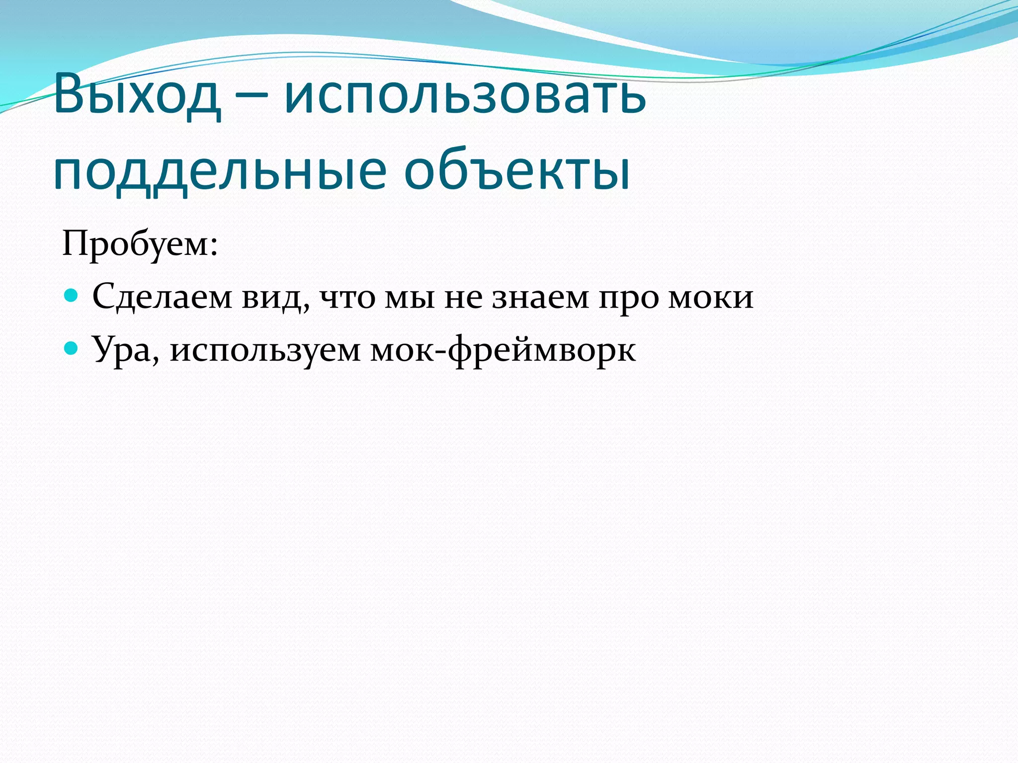 Выход – использовать поддельные объектыПробуем:Сделаем вид, что мы не знаем про мокиУра, используем мок-фреймворк