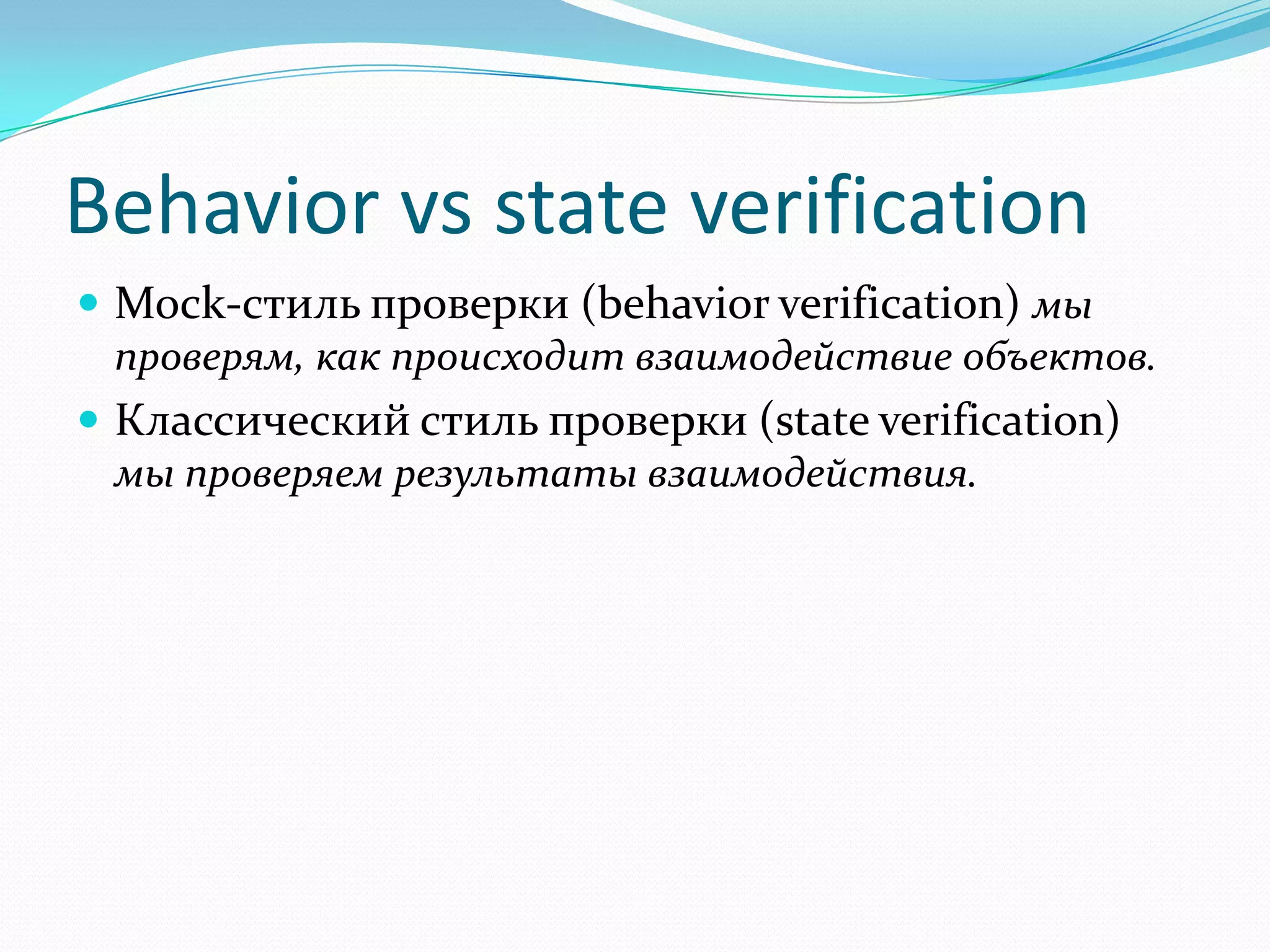 Behavior vs state verificationMock-стиль проверки (behavior verification)мы проверям, как происходит взаимодействие объектов.Классический стиль проверки (state verification)мы проверяем результаты взаимодействия.