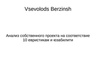 Vsevolods Berzinsh 
Анализ собственного проекта на соответствие 
10 евристикам и юзабилити 
 
