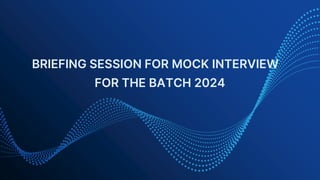 BRIEFING SESSION FOR MOCK INTERVIEW
FOR THE BATCH 2024
 