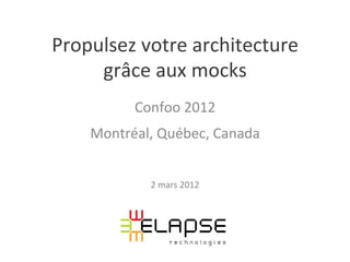 Propulsez	
  votre	
  architecture	
  
     grâce	
  aux	
  mocks	
  
             Confoo	
  2012	
  
     Montréal,	
  Québec,	
  Canada	
  


                2	
  mars	
  2012	
  
 