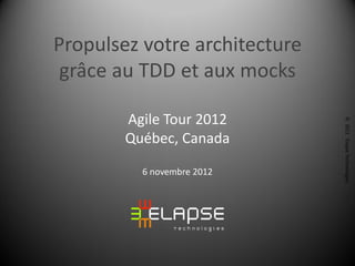 Propulsez votre architecture
 grâce au TDD et aux mocks

        Agile Tour 2012




                               © 2012 Elapse Technologies
        Québec, Canada

          6 novembre 2012
 