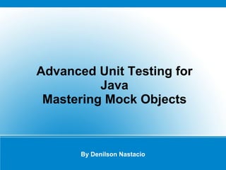 Advanced Unit Testing for Java By Denilson Nastacio Mastering  Mock Objects 