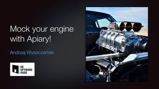 Mock your engine
with Apiary!
Andrzej Wysoczański
 