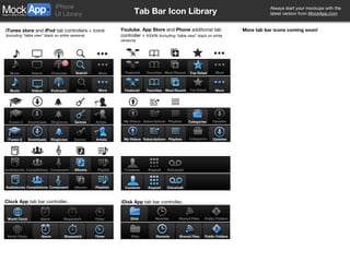 Tab Bar Icon Library Music Videos Podcasts Search More Music Videos Podcasts Search More iTunes U Downloads Ringtones iTunes U Downloads Ringtones Genres Genres Artists Artists Audiobooks Albums Audiobooks Albums Compilations Composers Playlist Compilations Composers Playlists 6 More More Most Recent Featured Favorites Top Rated Top Rated Most Recent Featured Favorites Updates Categories Categories Updates Playlists Subscriptions Subscriptions My Videos My Videos Playlists Voicemail Keypad Keypad Contacts Contacts Voicemail World Clock Alarm Stopwatch Timer Timer World Clock Alarm Stopwatch Clock App  tab bar controller . iDisk App  tab bar controller . iDisk Recents Shared Files Public Folders Recents Public Folders Shared Files iDisk iTunes store  and  iPod  tab controllers + icons  (including “table view” black on white versions) Youtube ,  App Store  and  Phone  additional tab controller + icons  (including “table view” black on white versions) More tab bar icons coming soon! 