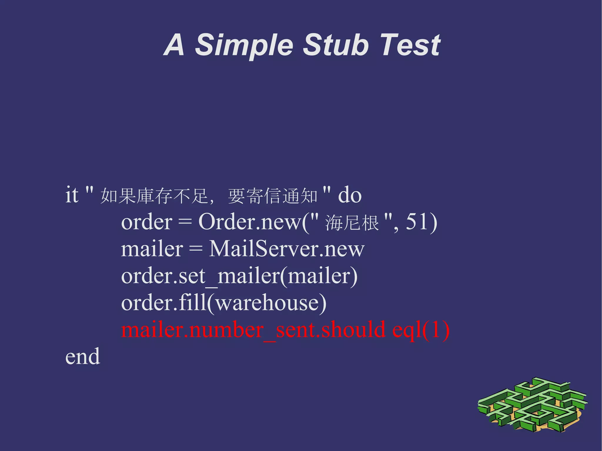 class MailServer def initialize @messages = Array.new end def send(msg) @messages << msg end def number_sent @message.size() end end A Simple Stub 