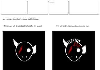 product.
My company logo that I created on Photoshop:
This image will be used as the logo for my website This will be the logo used everywhere else
 