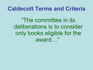 Caldecott Terms and Criteria “ The committee in its deliberations is to consider only books eligible for the award…”  