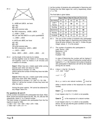 Page 5 Mock CAT
24. d A B
CD
In ADB and BCA,∆ ∆ we have
AD = BC,
BD = AC,
AB is the common side.
By SSS congruency, ADB BCA∆ ≅ ∆
⇒ ∠ADB = ∠ACB …(i)
We can see that ABCD is a cyclic quadrilateral.
ABD ACD⇒ ∠ = ∠ …(ii)
In ACD and BDC,∆ ∆ we have
AD = BC,
BD = AC,
CD is the common side.
By SSS congruency, ∆ACD ≅ ∆BDC
⇒ ACD BDC∠ = ∠
Since ∠ = ∠BDC BAC , ACD BAC.∠ = ∠ …(iii)
25. d Let the length of the track be 4x meters.
As they together cover 2x meters in 12 minutes, they
will together cover 4x meters in 24 minutes and
x meters in 6 minutes.
Case I: When they are x meters apart while running
towards each other and about to meet.
Required time in minutes = 6 + 24k
(Here k will be the number of times they have met after
the start.)
Case II: When they are x meters apart while running
away from each other after meeting.
Required time in minutes = 12 + 24k + 6 = 18 + 24k
(Here k+1 will be the number of times they have met
after the start.)
Among the given options, 144 cannot be obtained for
any integer value of k.
For questions 26 and 27:
Let the number of students who participated from East, West,
North, South and Central regions be 20k, 16k, 21k, 25k and 18k
respectively, where ‘k’ is a natural number.
The total number of students who participated from the five
regions is equal to 100k.
⇒ (180 + 116 + 175 + 200 + 150) + 279 = 100k
⇒ 100k = 821 + 279 ⇒ k = 11
Let the number of students who participated in Swimming and
Cycling from the West region be x and y respectively, where
x + y = 60.
The final table is given below.
East West North South Central
Sw imming 23 x 42 64 19
Law n
Tennis
45 27 56 46 31
Cycling 39 y 41 18 45
Badminton 52 49 23 38 48
Hockey 21 24 37 75 25
Football 40 16 32 34 30
26. b The sum of the number of students who participated
from the West region in Swimming and Cycling is 60.
Since 60 when divided in the ratio 3 : 5 does not give
integer values, 3 : 5 is the answer.
27. c The number of students who participated in
Lawn Tennis = 205
Badminton = 210
Hockey = 182
Football = 152
In case of Swimming the number will be highest if
x = 59, y = 1, and in case of Cycling the number will be
highest if x = 1, y = 59. However, the number of students
who participated in Badminton will still be the highest
among the six events.
28. a x log a + z log 3a = 2y log 2a
⇒ ax
. (3a)z
= (2a)2y
⇒ ax + z – 2y
y
z
4
3
=
As x, y, z and a are natural numbers,
y
z
4
3
must be
either a natural number or the reciprocal of a natural
number.
Case I:
y
z
4
3
is a natural number.
It can happen only if z = 0, which is not possible.
Case II:
y
z
4
3
is the reciprocal of a natural number.
It can happen only if y = 0, which is not possible.
Hence, we can say that the given condition is not true
for any value of ‘a’.
 