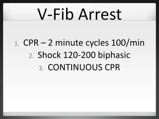 V-Fib Arrest
1. CPR – 2 minute cycles 100/min
2. Shock 120-200 biphasic
3. CONTINUOUS CPR
 