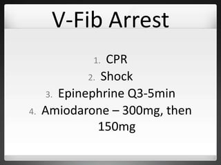 V-Fib Arrest
1. CPR
2. Shock
3. Epinephrine Q3-5min
4. Amiodarone – 300mg, then
150mg
 