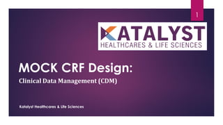 MOCK CRF Design:
Clinical Data Management (CDM)
Katalyst Healthcares & Life Sciences
1
 
