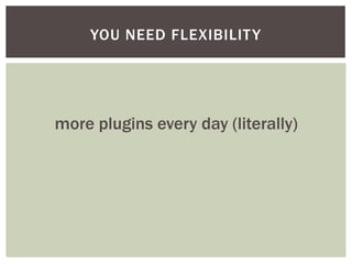 YOU NEED FLEXIBILIT Y




more plugins every day (literally)
 